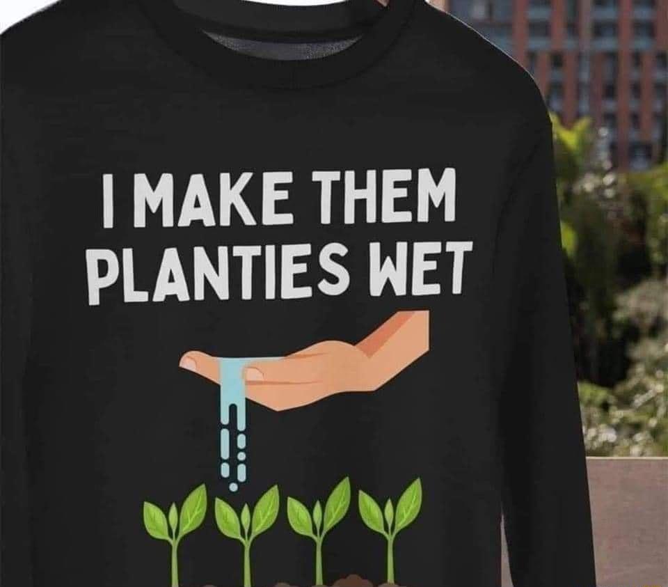 IMAKE THEM PLANTIES WET iz Wf
