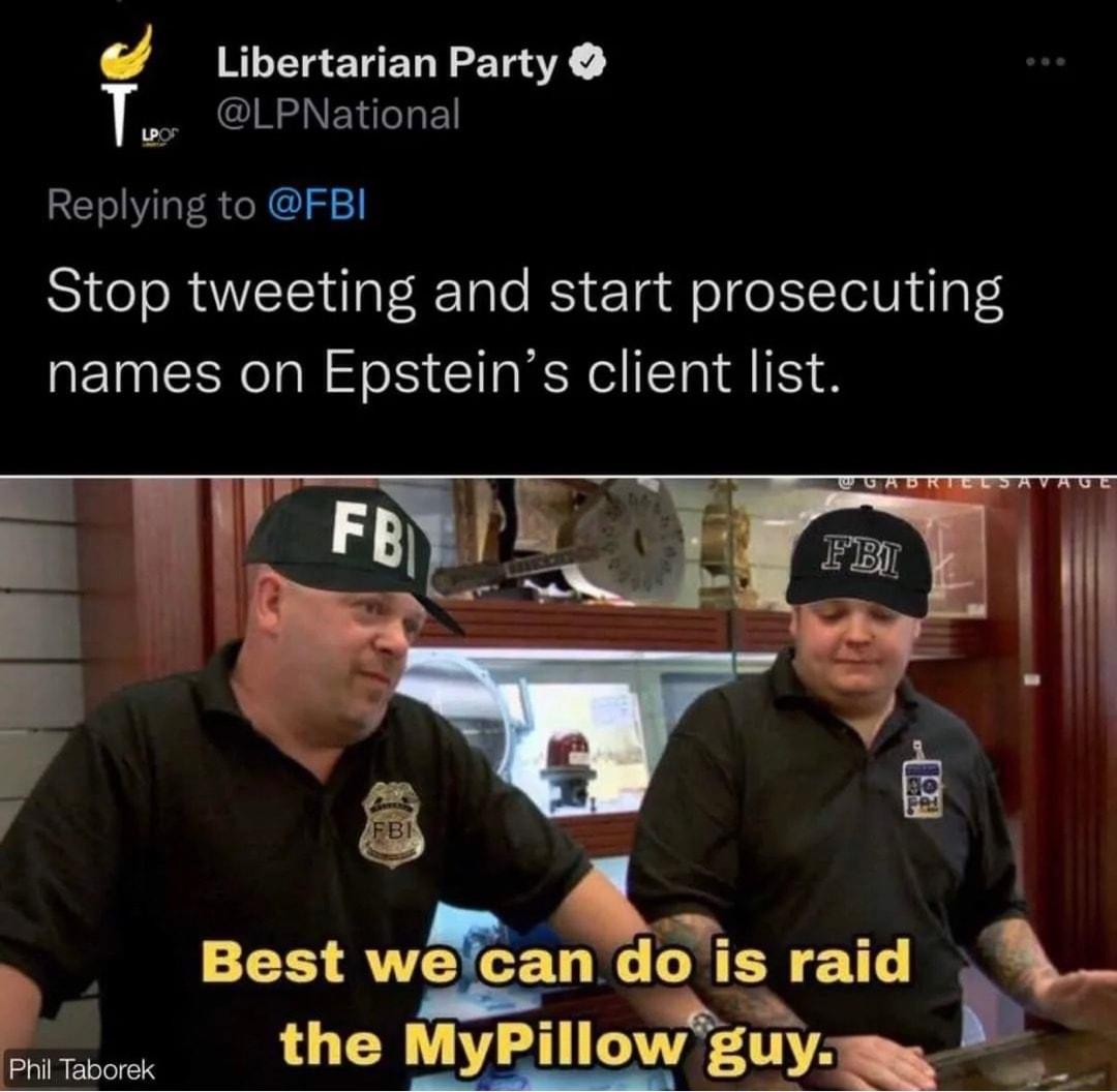 Libertarian Party LPNational Replying to FBI Stop tweeting and start prosecuting names on Epsteins client list P Best wn dois raid B 4 N i the MyPlIIowguy