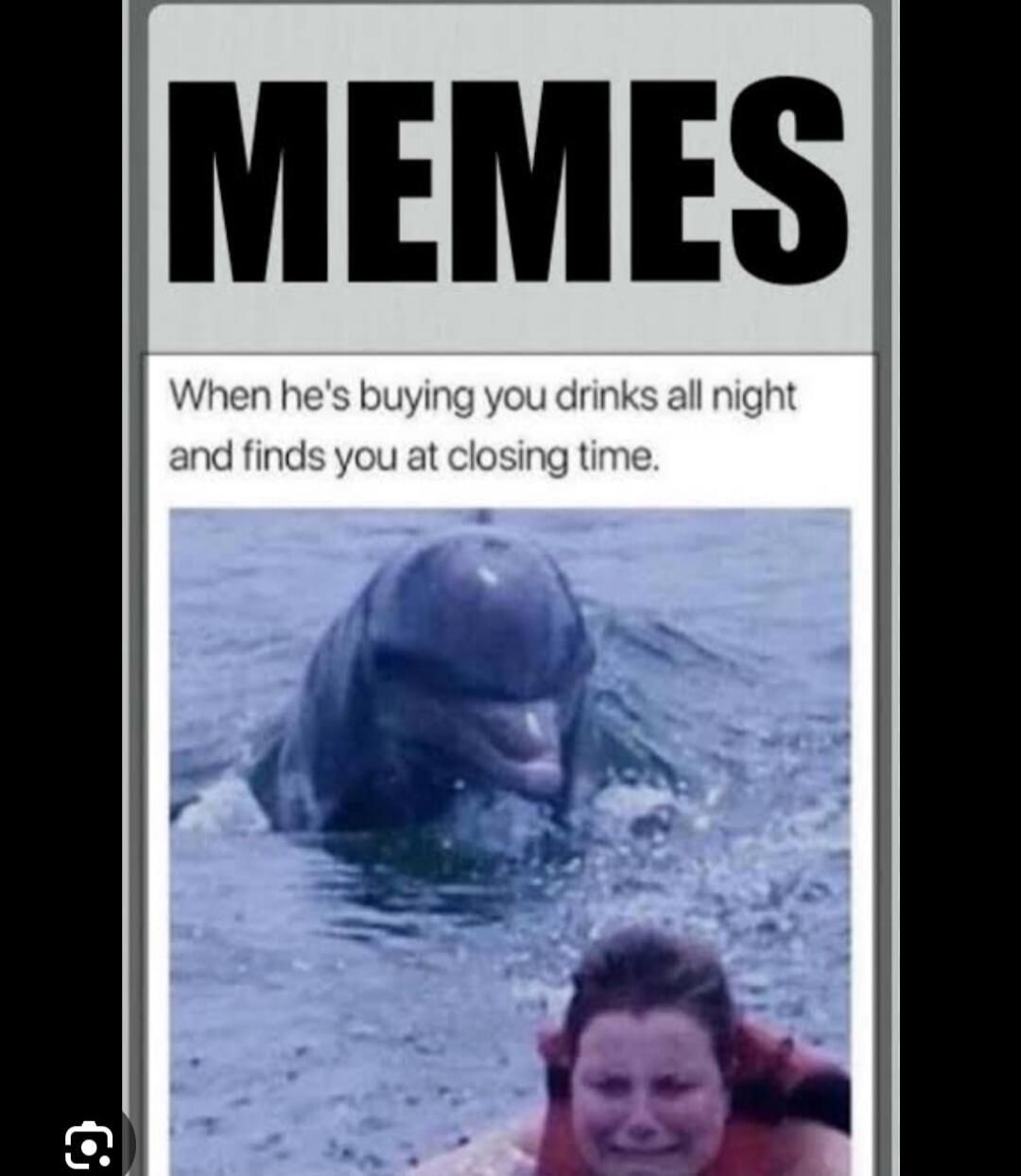 MEMES When he's buying you drinks all night and finds you at closing time.
