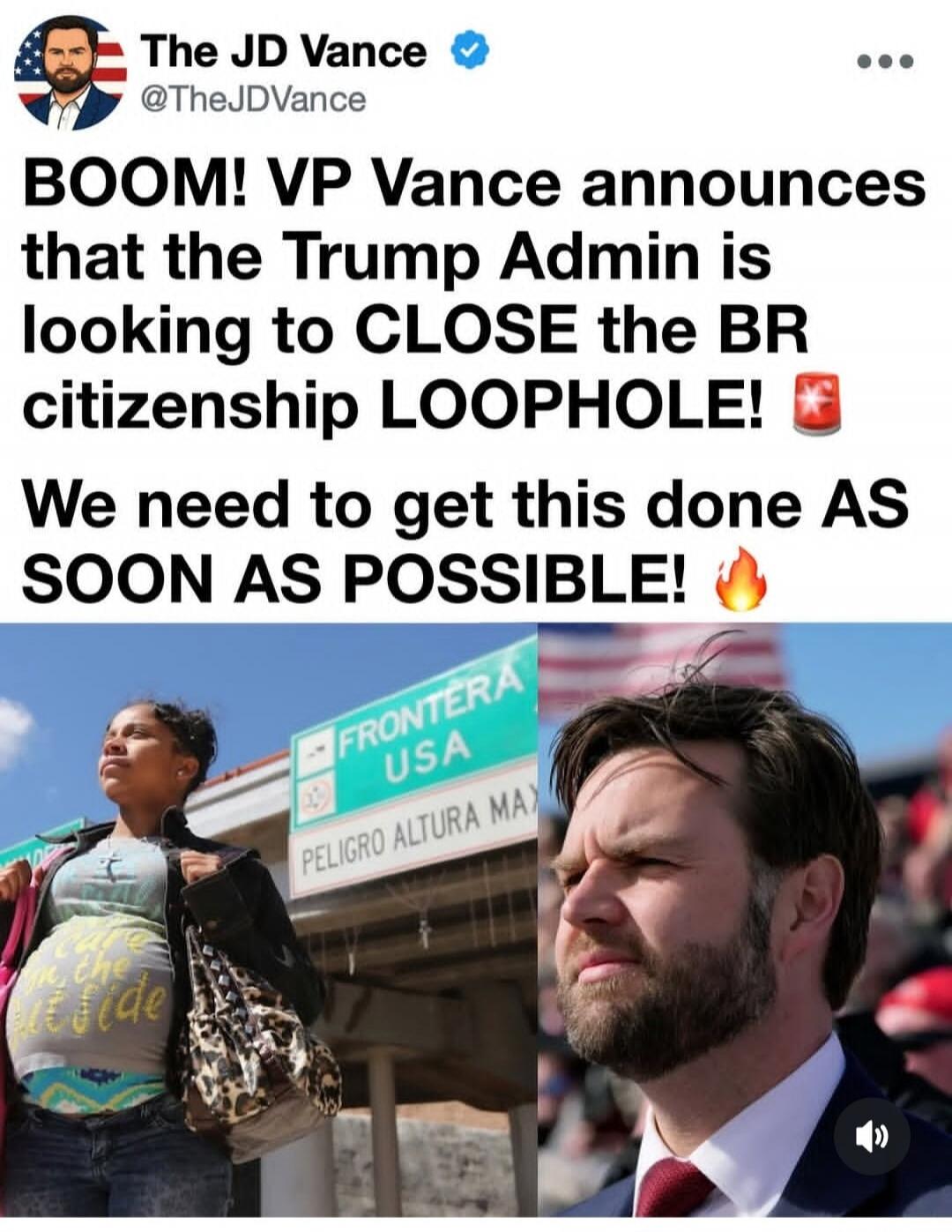 The JD Vance @TheJDVance BOOM! VP Vance announces that the Trump Admin is looking to CLOSE the BR citizenship LOOPHOLE! We need to get this done AS SOON AS POSSIBLE! Frontera USA Peligro Altura Max. Made in the outside.