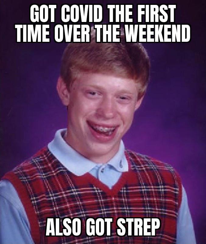 GOT GOVID THE FIRST TIME OVERTHEWEEKEND k ALSO GOT STREP