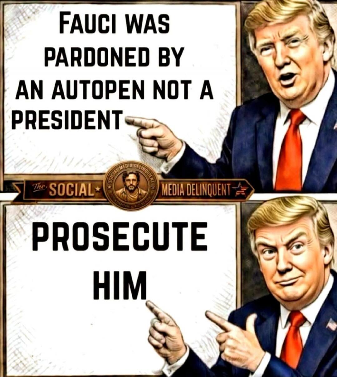 FAUCI WAS PARDONED BY AN AUTOPEN NOT A PRESIDENT. PROSECUTE HIM. THE SOCIAL MEDIA DELINQUENT.