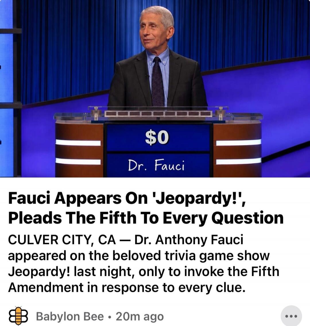 Dr. Fauci is shown on the game show Jeopardy! with a score of $0. The accompanying news article from Babylon Bee states: 'Fauci Appears On 'Jeopardy!', Pleads The Fifth To Every Question. CULVER CITY, CA — Dr. Anthony Fauci appeared on the beloved trivia game show Jeopardy! last night, only to invoke the Fifth Amendment in response to every clue.'