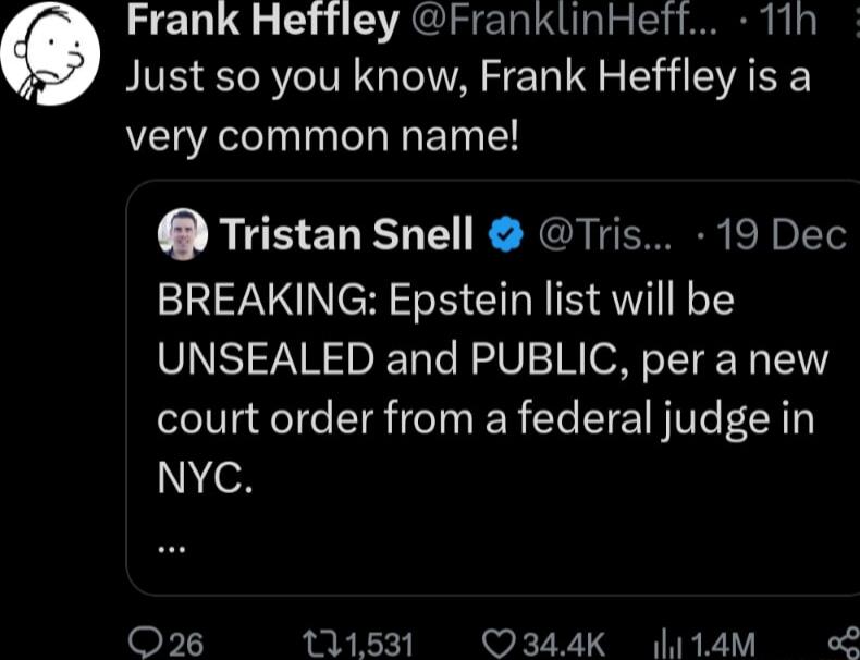 Frank Heftley FranklinHeft 11h Just so you know Frank Heffley is a very common name Tristan Snell Tris 19 Dec BREAKING Epstein list will be UNSEALED and PUBLIC per a new court order from a federal judge in eN 1 111531 344K l114M o