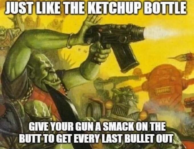 JUSTILIKE THE KETCHUR BOTTLE ko LA CUAT TS THT T BUTT TO GET EVERY LAST BULLET OUTY