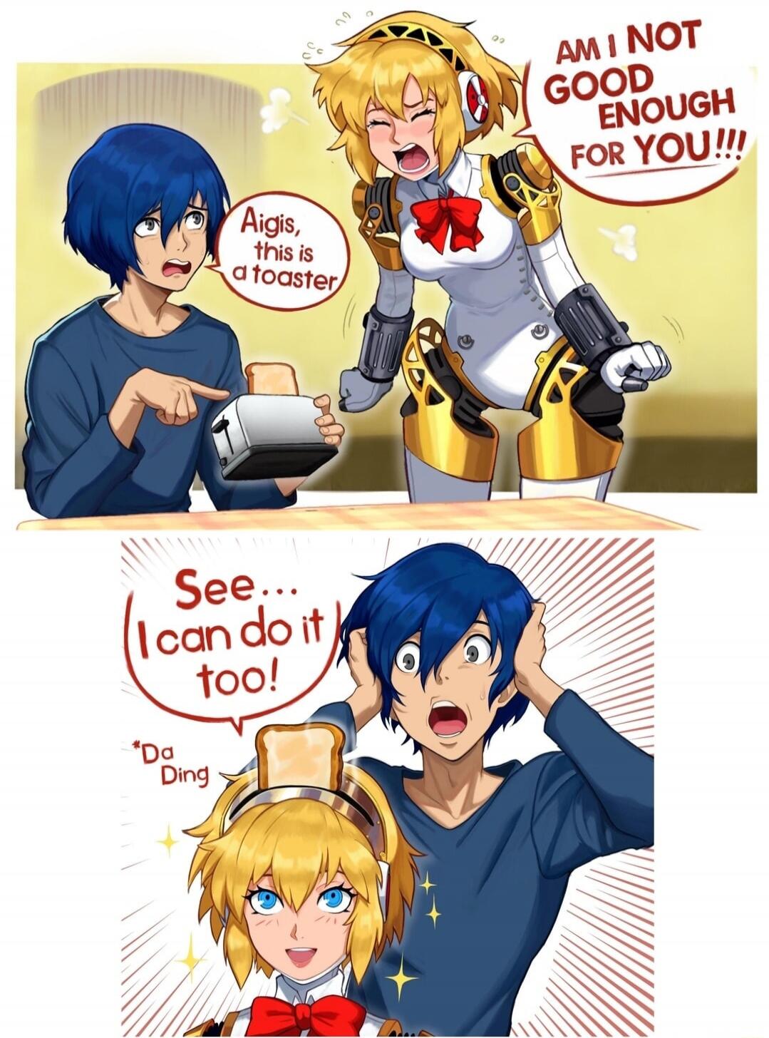 Aigis, this is a toaster. AM I NOT GOOD ENOUGH FOR YOU!!! See... I can do it too! Da Ding