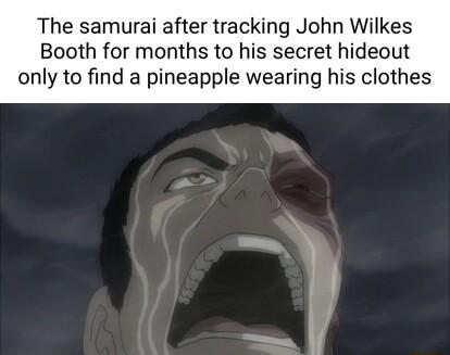 The samurai after tracking John Wilkes Booth for months to his secret hideout only to find a pineapple wearing his clothes