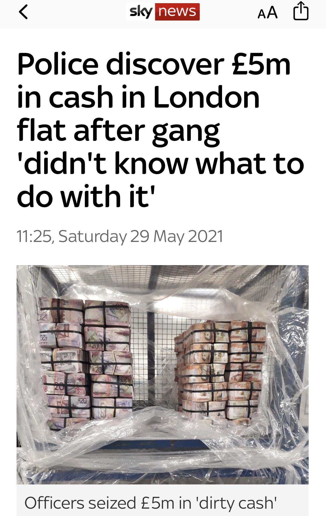 Police discover 56m in cash in London flat after gang didnt know what to do with it 1125 Saturday 29 May 2021 Officers seized 5m in dirty cash