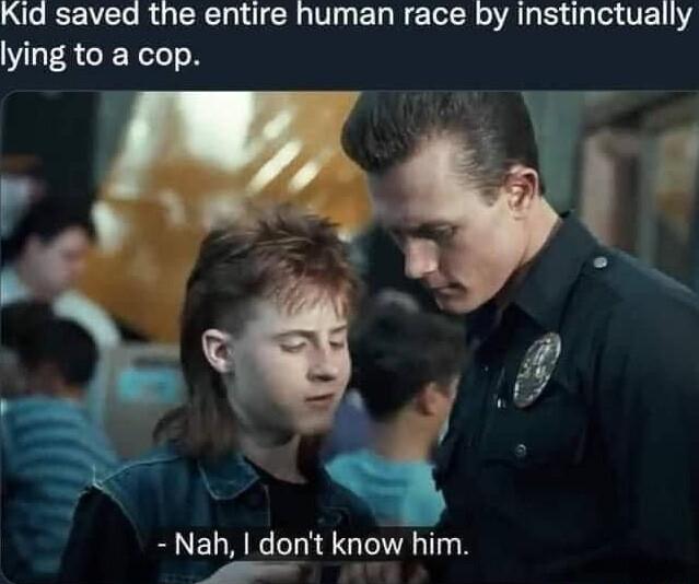 Kid saved the entire human race by instinctually lying to a cop Nah dont know him