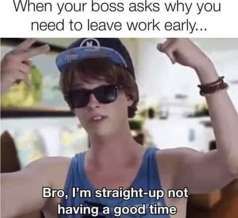 Vwhen your boss asks wny you need to leave work early e i Bro Im straight upinot VLR e s R