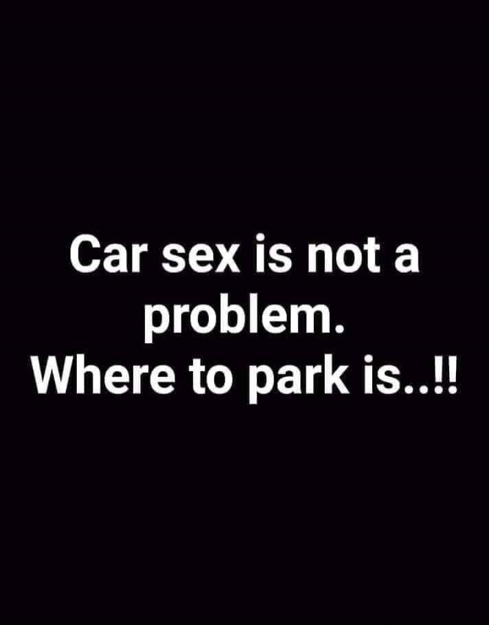 Car sex is not a problem. Where to park is..!!