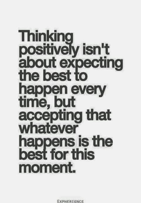 Thinking positively isn't about expecting the best to happen every time, but accepting that whatever happens is the best for this moment. EXPHERIENCE