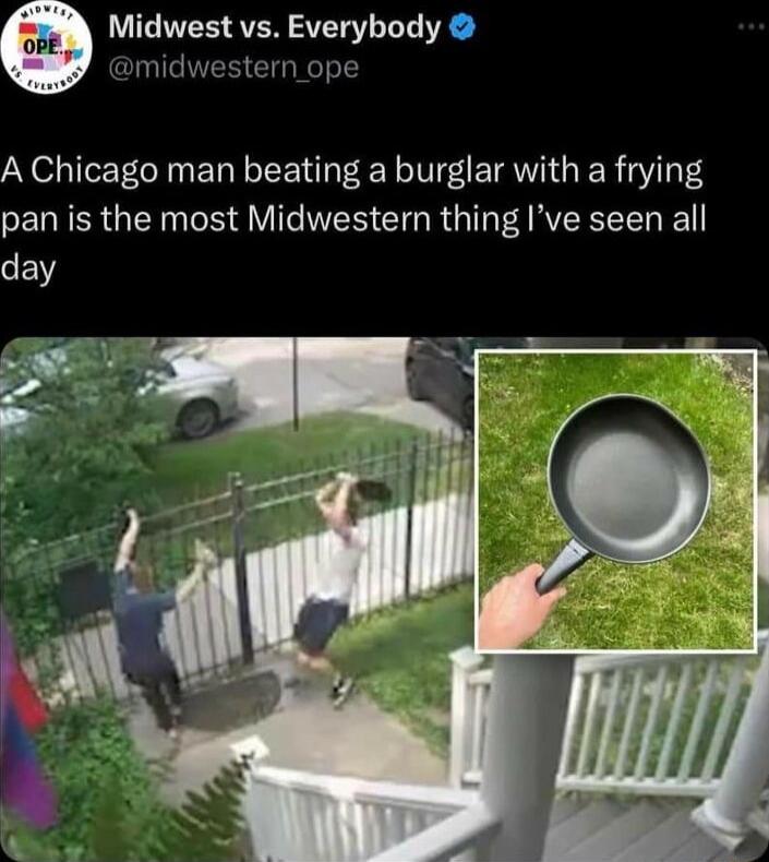 Midwest vs Everybody omidwestern ope A Chicago man beating a burglar with a frying pan is the most Midwestern thing Ive seen all day