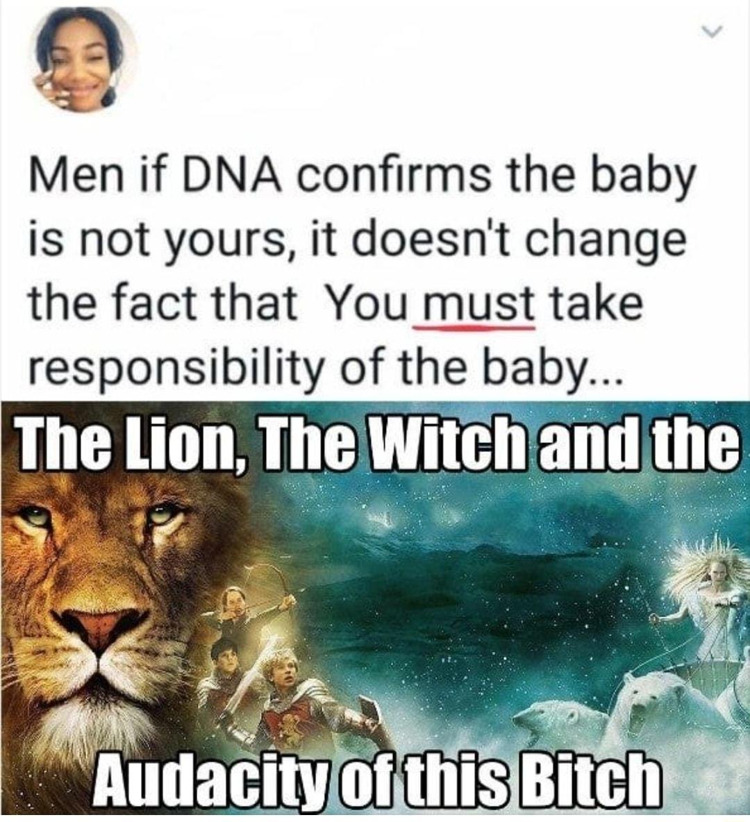 Men if DNA confirms the baby is not yours it doesnt change the fact that You must take responsibility of the baby IIle lmn ThelWitchiand the o J udacityjofthisBitchl