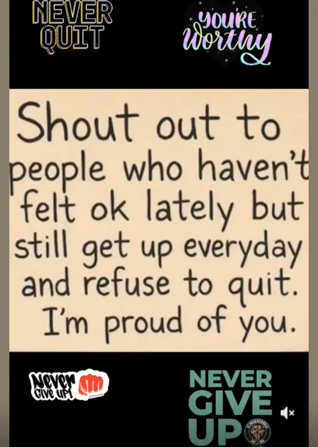 Shout out to people who haven't felt ok lately but still get up everyday and refuse to quit. I'm proud of you.