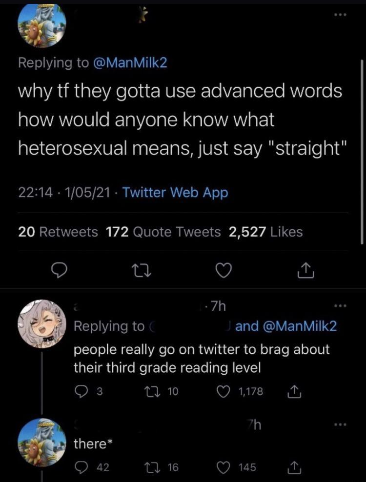 Reblying to ManMilk2 AR el RV RTe V TalolsTe RWVo e gl YAYolUlo KTaVeTa W NaleVAN o F 1 heterosexual means just say straight 2 U V1Y I AV T YAt o B o o LN WVETS SOl VROV GRS CRv Ry Y A R G O 0 Q 7h Q RETVT IR o ELRCIVELIVII v people really go on twitter to brag about their third grade reading level SE 10 Q 1178 i h there Q 42 n 16 Q 145 i