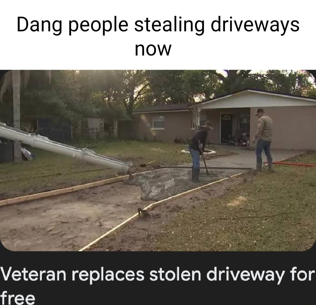 Dang people stealing driveways Veteran replaces stolen driveway for free