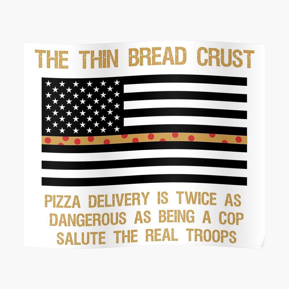 THE THIN BREAD CRUST PizZZA DELIVERY IS TWICE AS DANGEROUS AS BEING A COP SALUTE THE REAL TROOPS