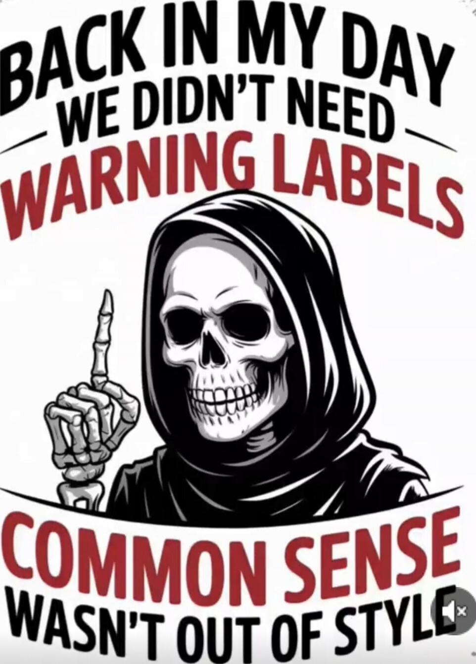 BACK IN MY DAY WE DIDN'T NEED WARNING LABELS COMMON SENSE WASN'T OUT OF STYLE