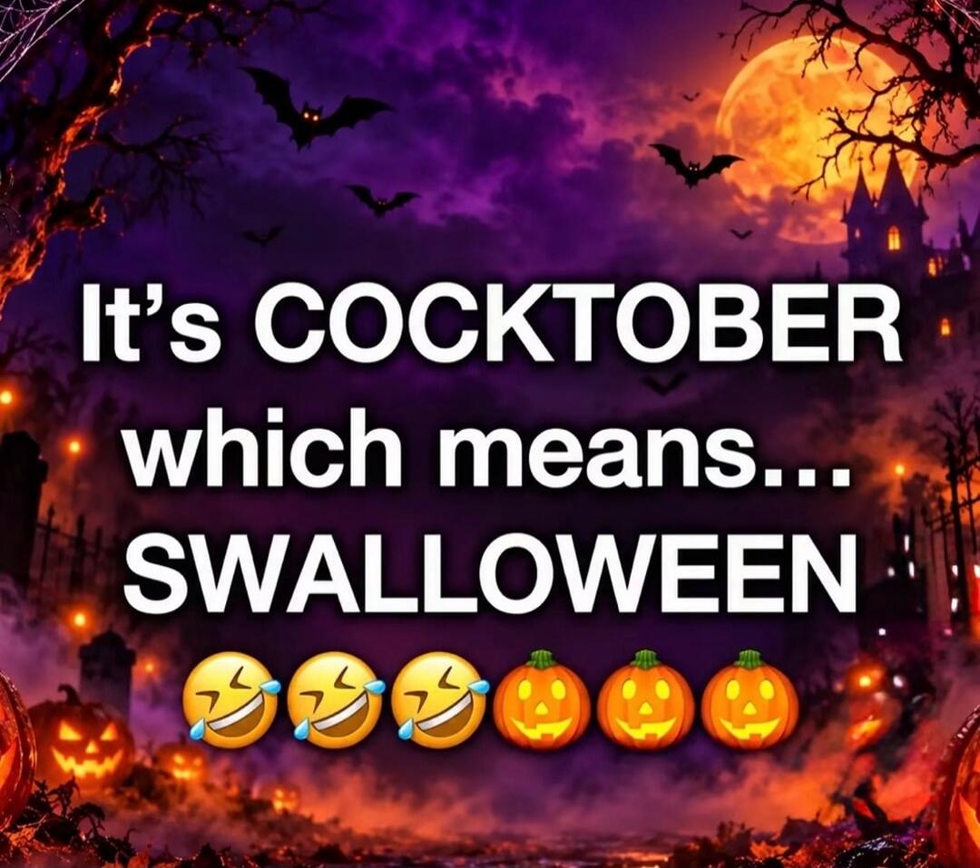 It's COCKTOBER which means... SWALLOWEEN