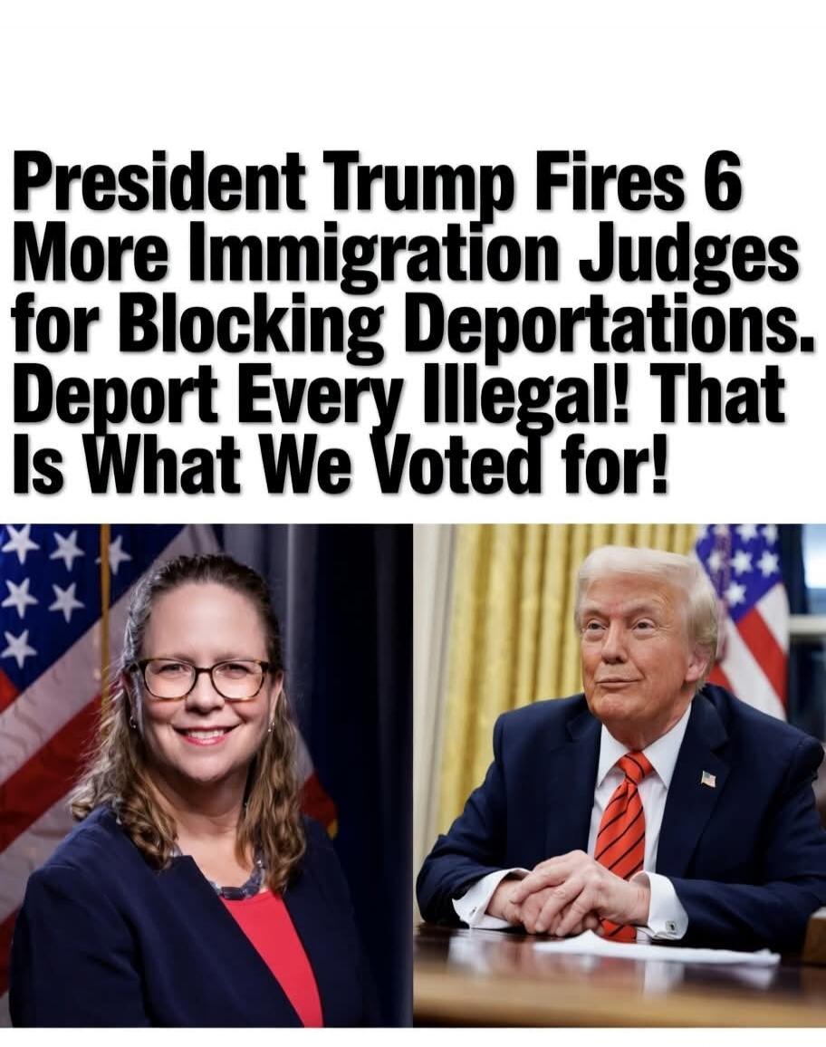 President Trump Fires 6 More Immigration Judges for Blocking Deportations. Deport Every Illegal! That Is What We Voted for!