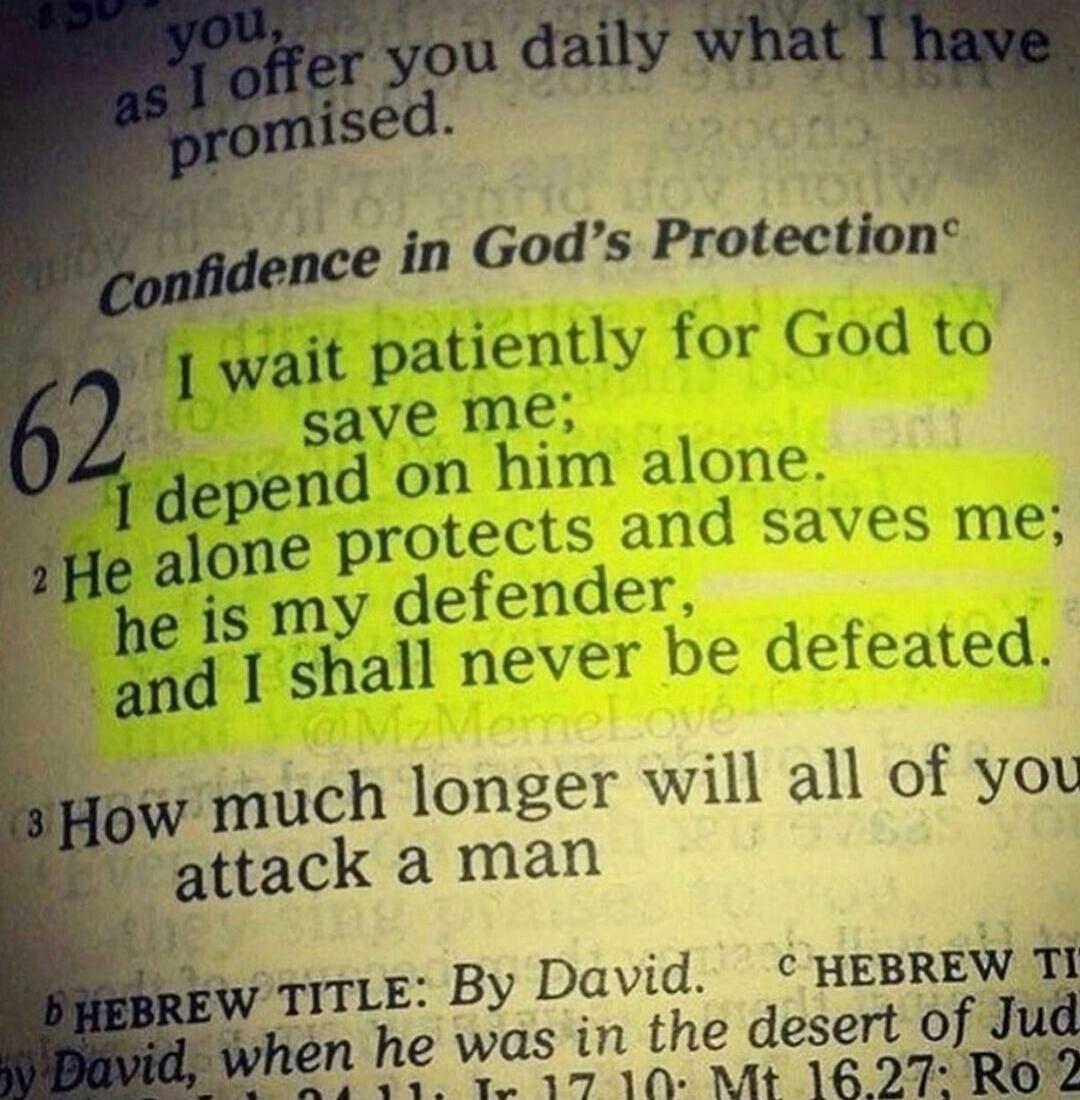 I wait patiently for God to save me; I depend on him alone. He alone protects and saves me; he is my defender, and I shall never be defeated.