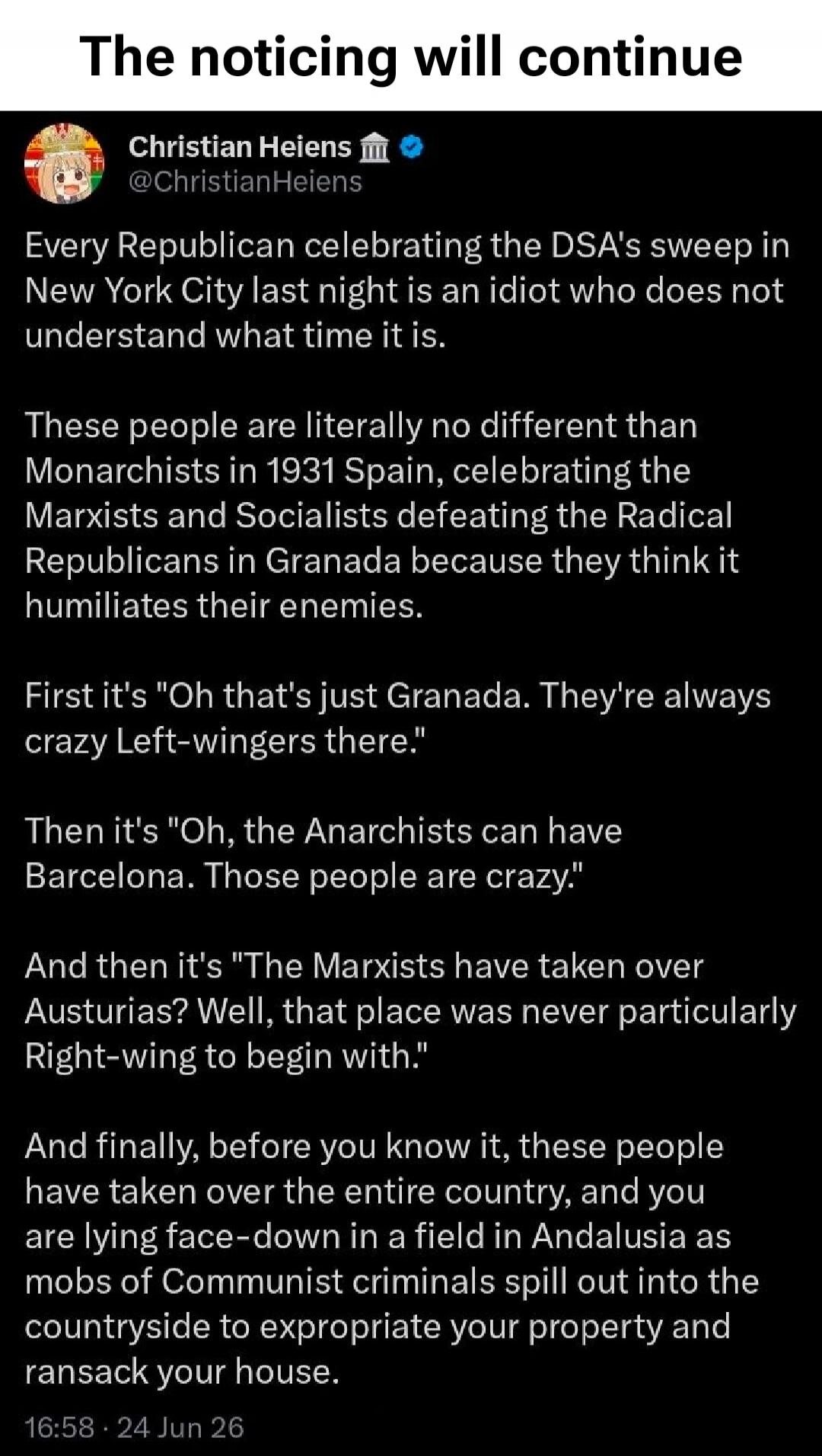 The noticing will continue. Christian Heiens @ChristianHeiens. Every Republican celebrating the DSA's sweep in New York City last night is an idiot who does not understand what time it is. These people are literally no different than Monarchists in 1931 Spain, celebrating the Marxists and Socialists defeating the Radical Republicans in Granada beca