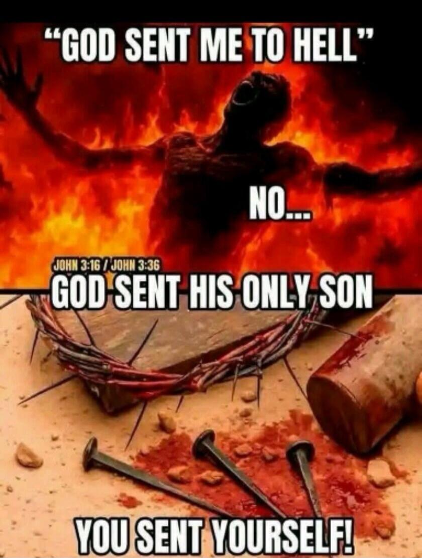 GOD SENT ME TO HELL\nNO...\nGOD SENT HIS ONLY SON\nYOU SENT YOURSELF!