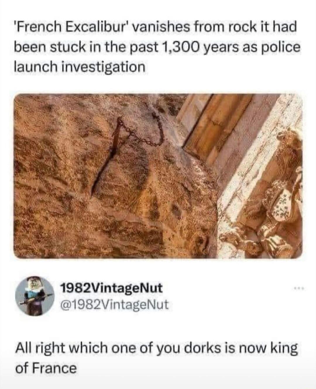 'French Excalibur' vanishes from rock it had been stuck in the past 1,300 years as police launch investigation

All right which one of you dor ks is now king of France