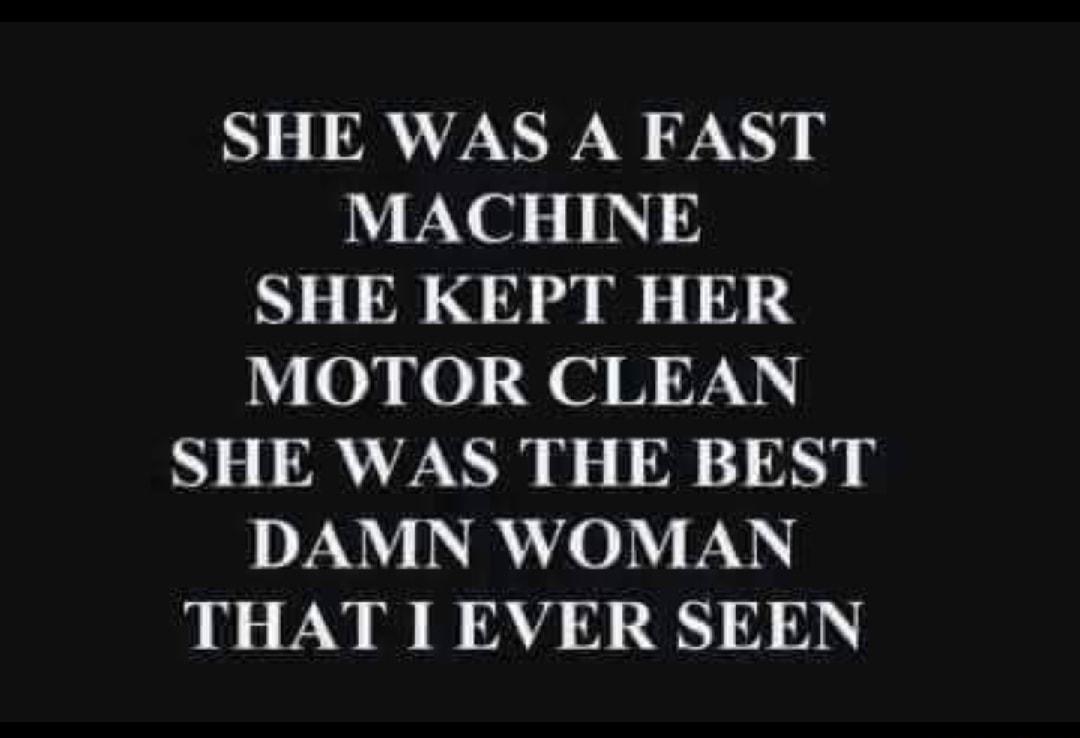 SHE WAS A FAST MACHINE SHE KEPT HER A7 0B N0 B OVV SHE WAS THE BEST DAMN WOMAN BN S LN A L D DA