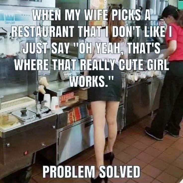 WHEN MY WIFE PICKS A RESTAURANT THAT I DON'T LIKE I JUST SAY 