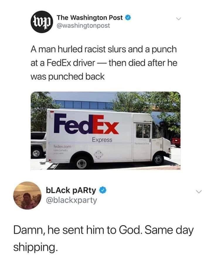 The Washington Post washingtonpost A man hurled racist slurs and a punch at a FedEx driver then died after he was punched back bLAck pARty blackxparty Damn he sent him to God Same day shipping