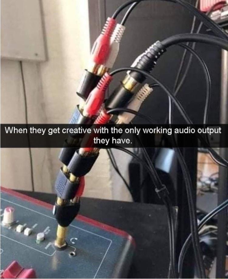 I When they get creative with the only working audio output they have
