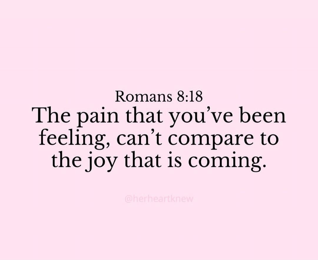 Romans 8:18 The pain that you've been feeling, can't compare to the joy that is coming. @herheartknew