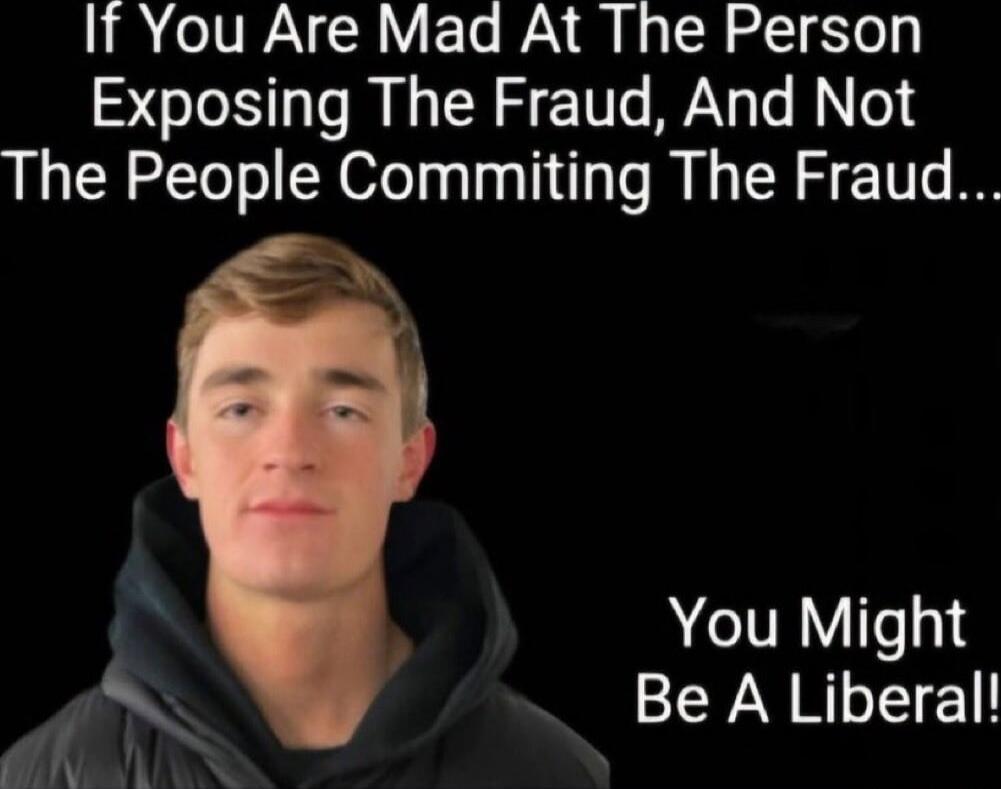 If You Are Mad At The Person Exposing The Fraud, And Not The People Committing The Fraud... You Might Be A Liberal!