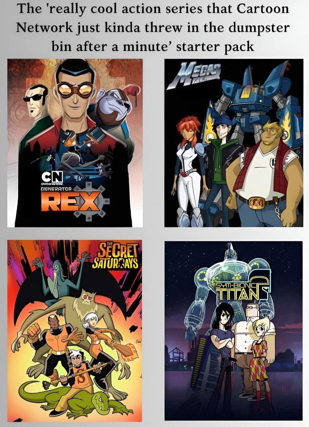 The really cool action series that Cartoon Network just kinda threw in the dumpster bin after a minute starter pack B Ea nd