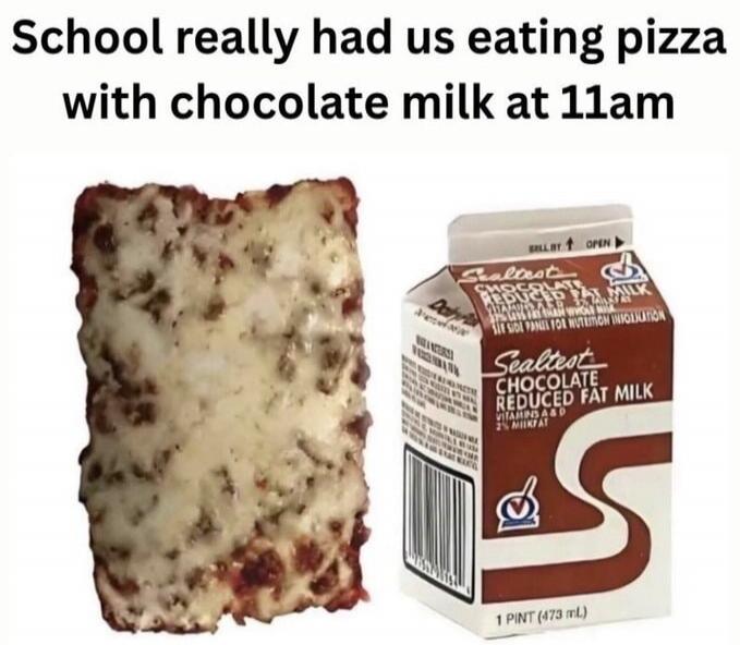 School really had us eating pizza with chocolate milk at 11am