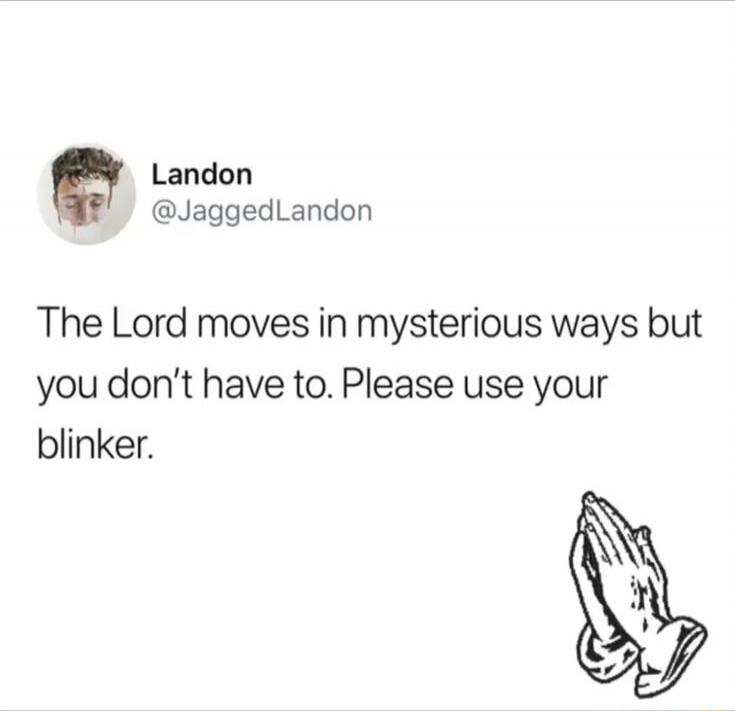 The Lord moves in mysterious ways but you don’t have to. Please use your blinker.