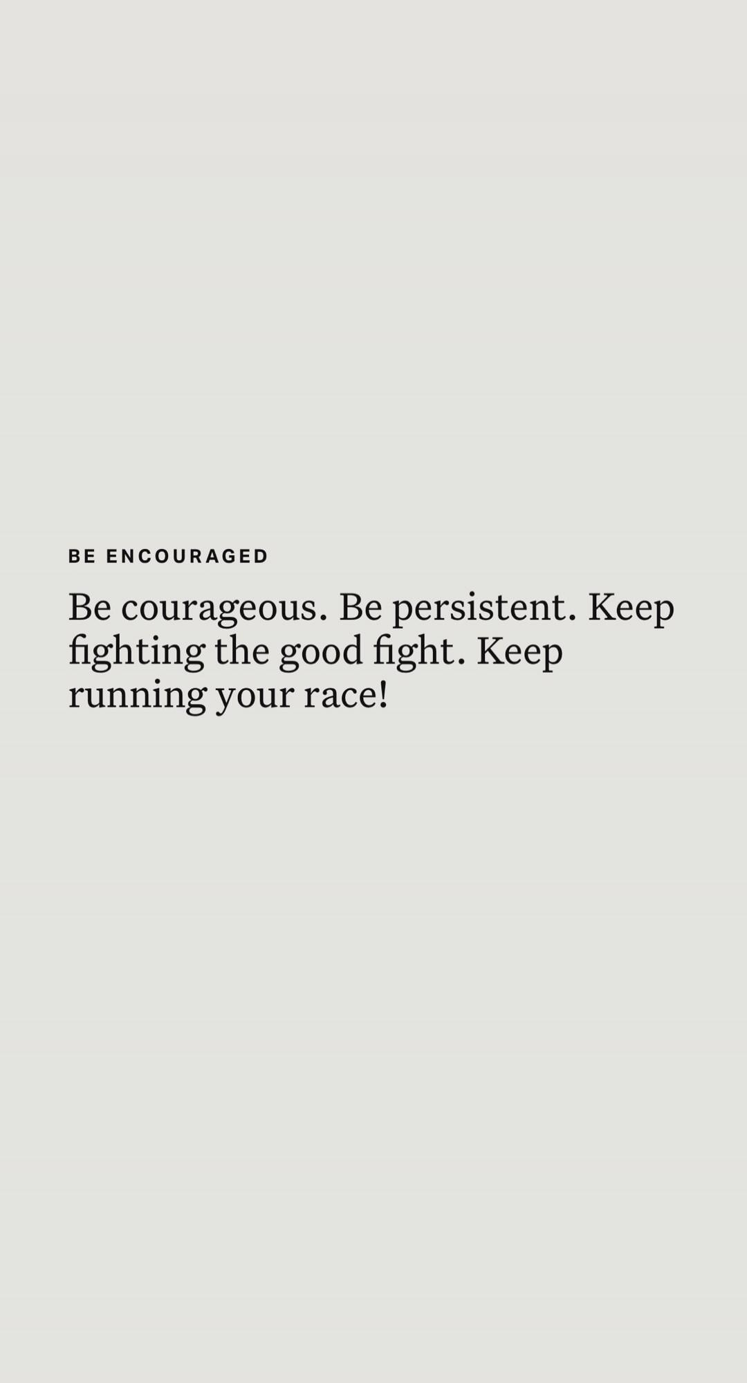 BE ENCOURAGED
Be courageous. Be persistent. Keep fighting the good fight. Keep running your race!

Session ID: 1092844.