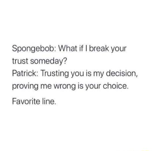 Spongebob What if break your trust someday Patrick Trusting you is my decision proving me wrong is your choice Favorite line