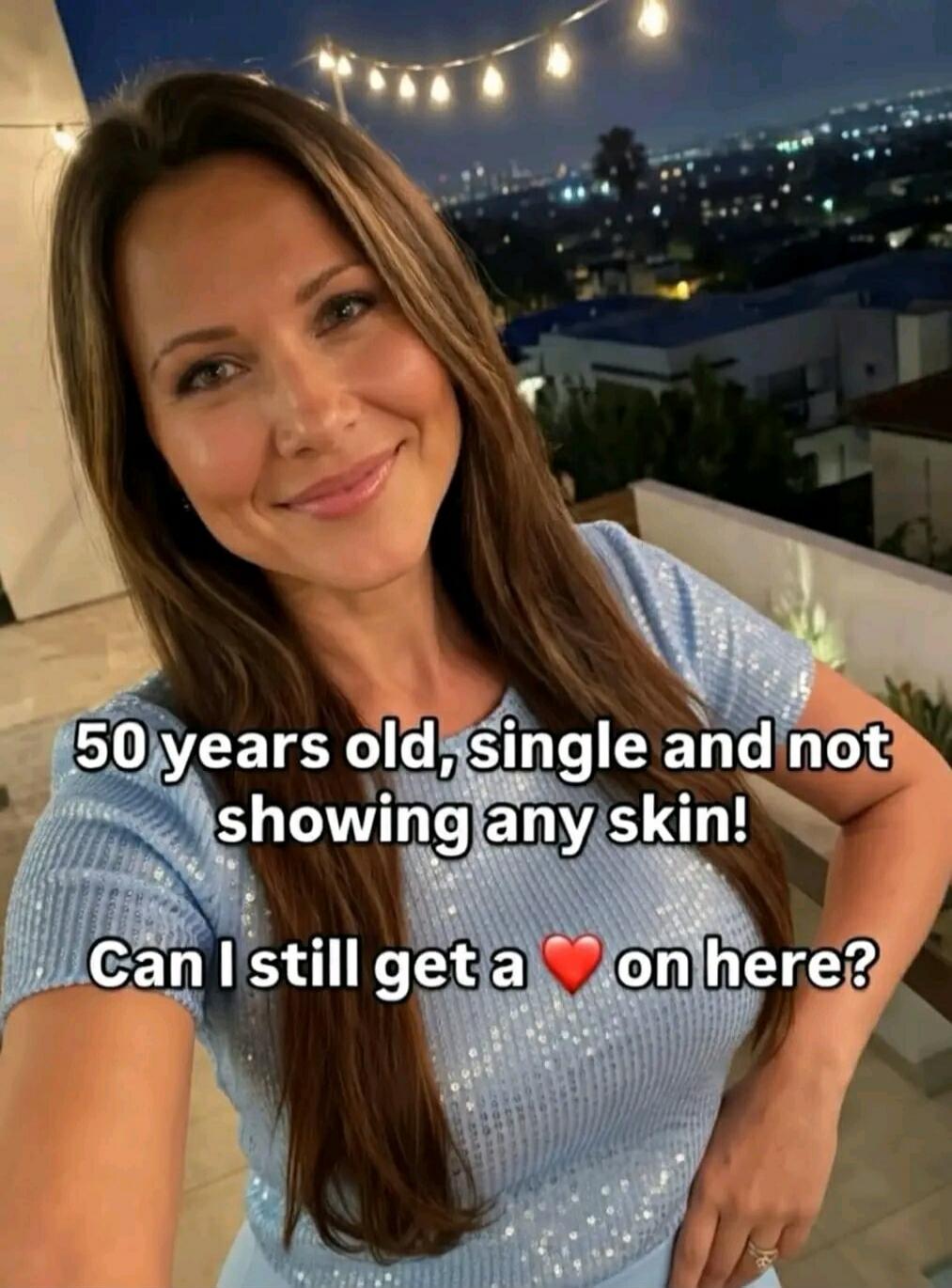 50 years old, single and not showing any skin! Can I still get a ❤️ on here?