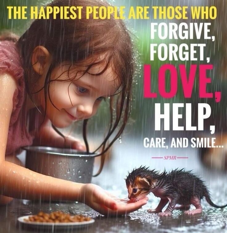 THE HAPPIEST PEOPLE ARE THOSE WHO FORGIVE, FORGET, LOVE, HELP, CARE, AND SMILE... - SPMR -