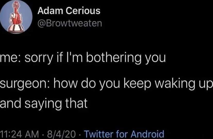 Adam Cerious Browtweaten me sorry if Im bothering you surgeon how do you keep waking up and saying that 1124 AM 8420 Twitter for Android
