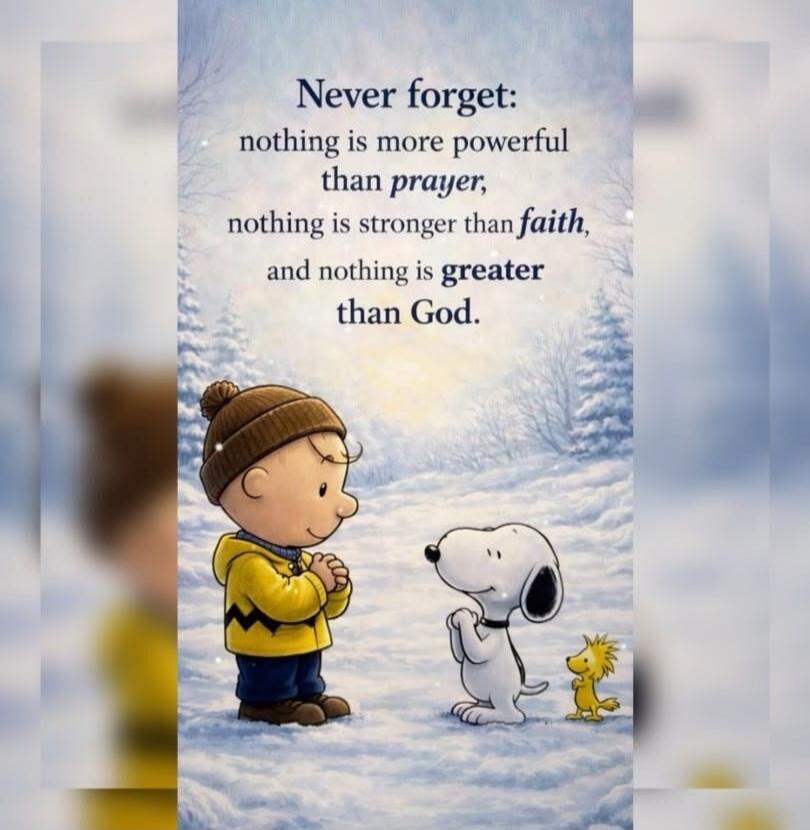 Never forget:
nothing is more powerful
than prayer,
nothing is stronger than faith,
and nothing is greater than God.