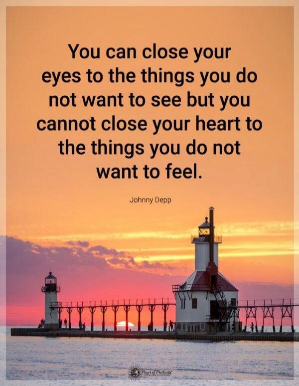 You can close your eyes to the things you do not want to see but you cannot close your heart to the things you do not want to feel. Johnny Depp