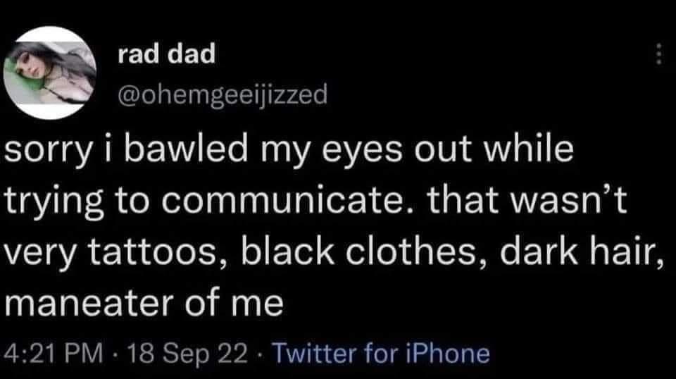 CCEED ohemgeeijizzed sorry i bawled my eyes out while trying to communicate that wasnt very tattoos black clothes dark hair MEREEICT N 421 PM 18 Sep 22 Twitter for iPhone