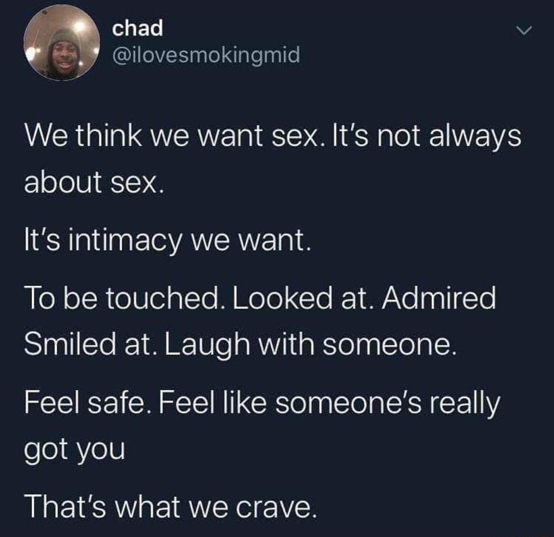 ol s 1o v _ Y ilovesmokingmid We think we want sex Its not always about sex Ilts intimacy we want ilo o1h ee T M WeTe Cle K W Vo a0I 10 Smiled at Laugh with someone Feel safe Feel like someones really got you Thats what we crave