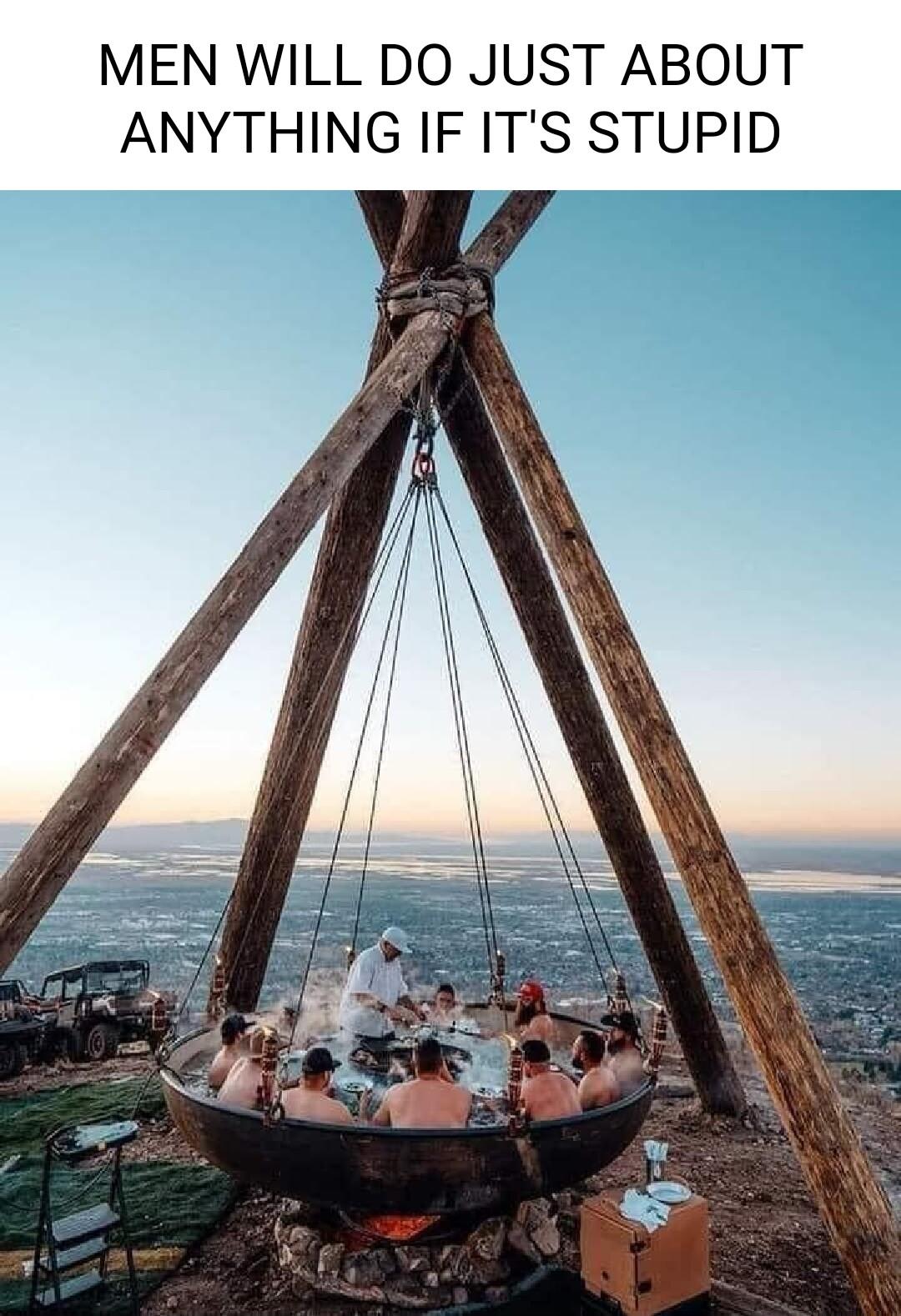 MEN WILL DO JUST ABOUT ANYTHING IF ITS STUPID