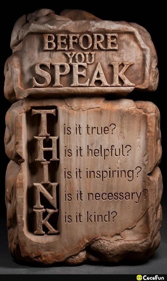 BEFORE YOU SPEAK THINK is it true? is it helpful? is it inspiring? is it necessary? is it kind?