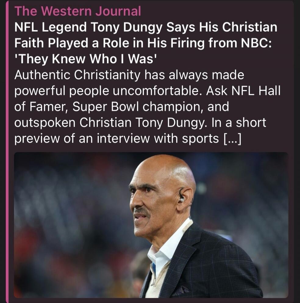 The Western Journal NFL Legend Tony Dungy Says His Christian Faith Played a Role in His Firing from NBC: 'They Knew Who I Was' Authentic Christianity has always made powerful people uncomfortable. Ask NFL Hall of Famer, Super Bowl champion, and outspoken Christian Tony Dungy. In a short preview of an interview with sports